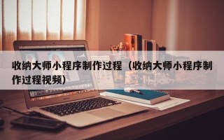 永春收纳大师小程序制作过程（收纳大师小程序制作过程视频）