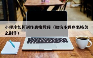 永春小程序如何制作表格教程（微信小程序表格怎么制作）