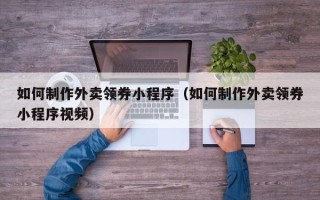 永春如何制作外卖领券小程序（如何制作外卖领券小程序视频）