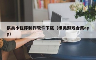 永春棋类小程序制作软件下载（棋类游戏合集app）