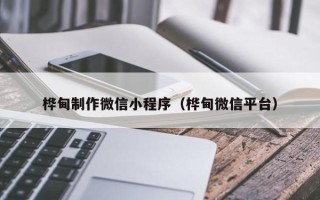 永春桦甸制作微信小程序（桦甸微信平台）