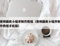 永春视频图库小程序制作教程（视频图库小程序制作教程手机版）