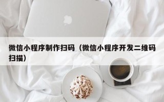 永春微信小程序制作扫码（微信小程序开发二维码扫描）