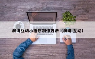 永春演讲互动小程序制作方法（演讲 互动）